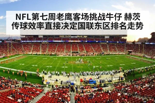 NFL第七周老鹰客场挑战牛仔 赫茨传球效率直接决定国联东区排名走势