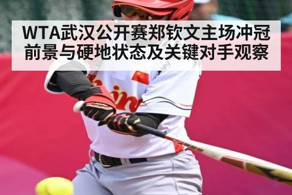 WTA武汉公开赛郑钦文主场冲冠前景与硬地状态及关键对手观察