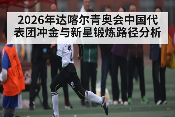 2026年达喀尔青奥会中国代表团冲金与新星锻炼路径分析