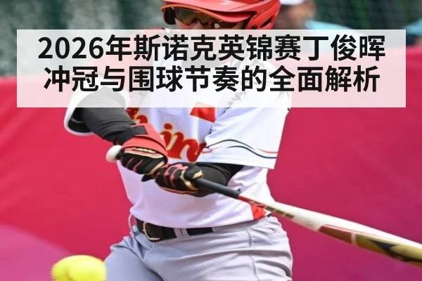 2026年斯诺克英锦赛丁俊晖冲冠与围球节奏的全面解析