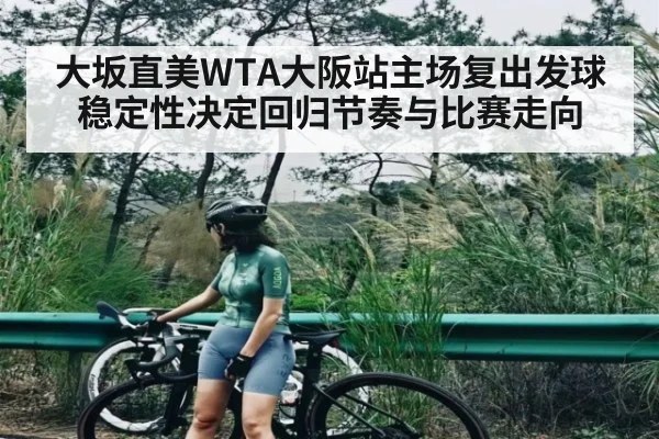 大坂直美WTA大阪站主场复出发球稳定性决定回归节奏与比赛走向